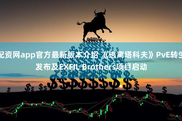 配资网app官方最新版本介绍 《逃离塔科夫》PvE转生发布及EXFIL Brothers项目启动